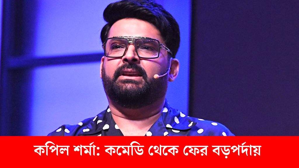 কপিল শর্মা: কমেডি থেকে বড়পর্দায় ফেরার প্রস্তুতি